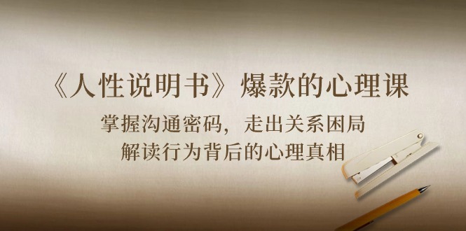 《人性 说明书》爆款的心理课:沟通密码/关系困局/解读行为背后心理真相-资源基地