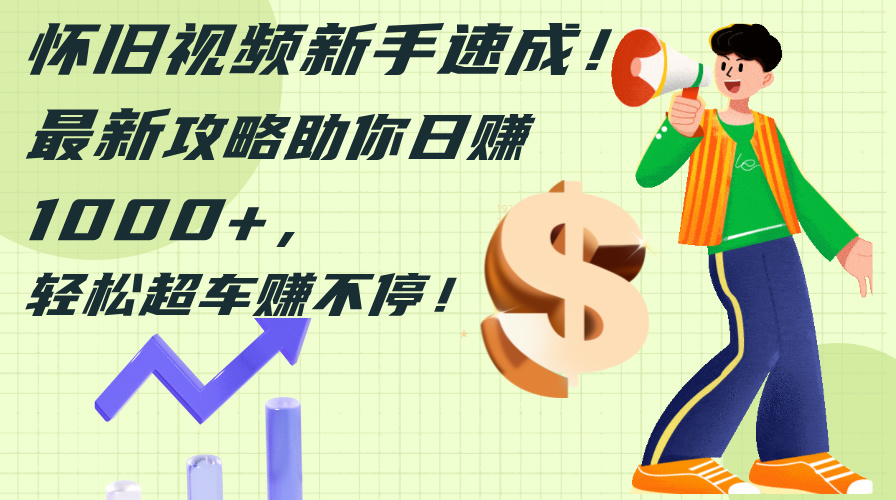 怀旧视频新手速成!最新攻略助你日赚1000+,轻松超车赚不停-资源基地