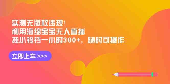 实测无版权违规！利用海绵宝宝无人直播，挂小铃铛一小时300+，随时可操作-资源基地