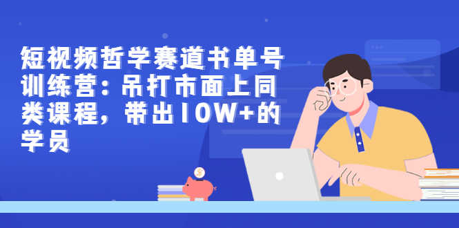 短视频哲学赛道书单号训练营：吊打市面上同类课程，带出10W+的学员-资源基地