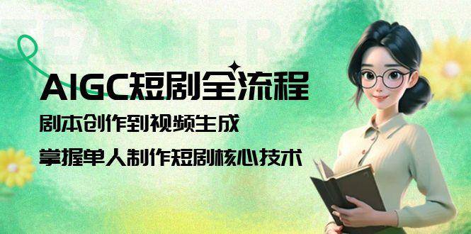 AIGC短剧全流程：剧本创作到视频生成，掌握单人制作短剧核心技术-资源基地