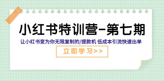 小红书特训营-第七期 让小红书变为你无限复制的/提款机 低成本引流快速出单-资源基地