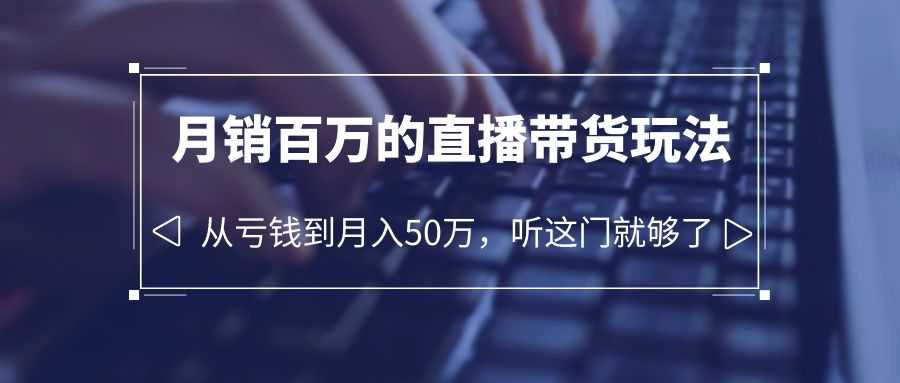 老板必学:月销-百万的直播带货玩法,从亏钱到月入50万,听这门就够了-资源基地