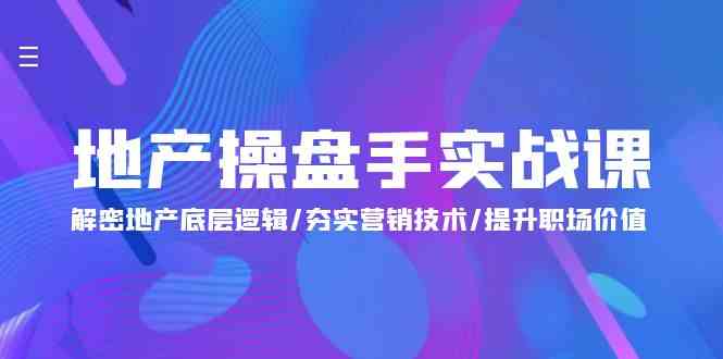 地产 操盘手实战课：解密地产底层逻辑/夯实营销技术/提升职场价值（24节）-资源基地