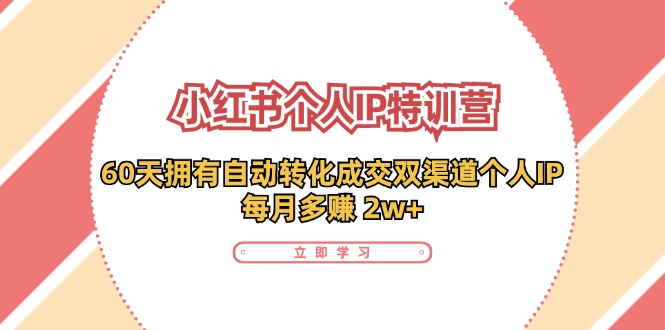 小红书·个人IP特训营：60天拥有 自动转化成交双渠道个人IP，每月多赚 2w+-资源基地