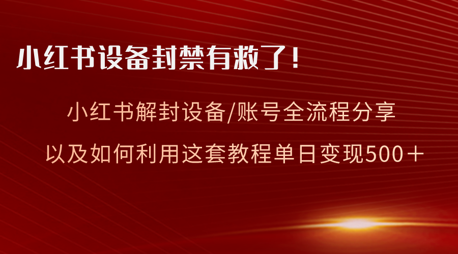 小红书设备及账号解封全流程分享，亲测有效，以及如何利用教程变现-资源基地