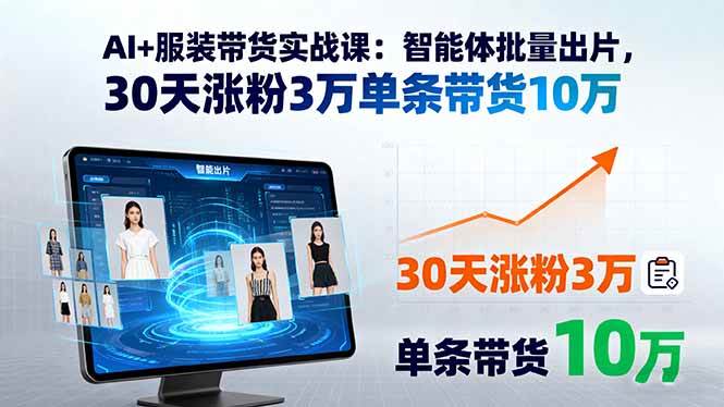 AI+服装带货实战课:智能体批量出片,30天涨粉3万单条带货10万-资源基地