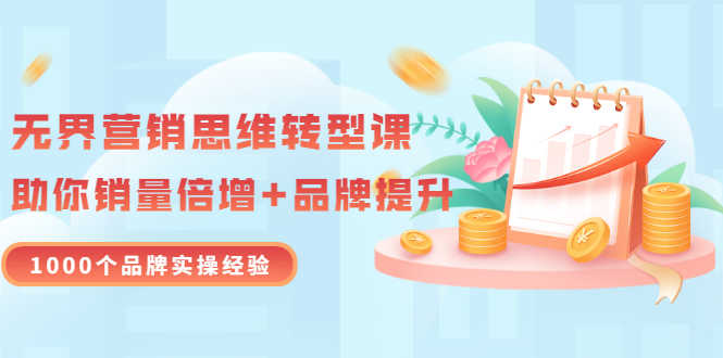 无界营销思维转型课：1000个品牌实操经验，助你销量倍增（20节视频）-资源基地