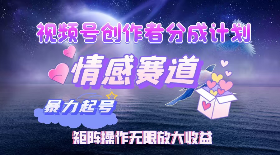 视频号创作者分成项目之情感赛道，暴力起号，实现税后月入3W+矩阵操作…-资源基地