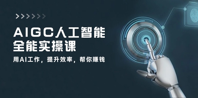 AIGC 人工智能全能实操课:用AI工作,提升效率,帮你赚钱(33节课)-资源基地
