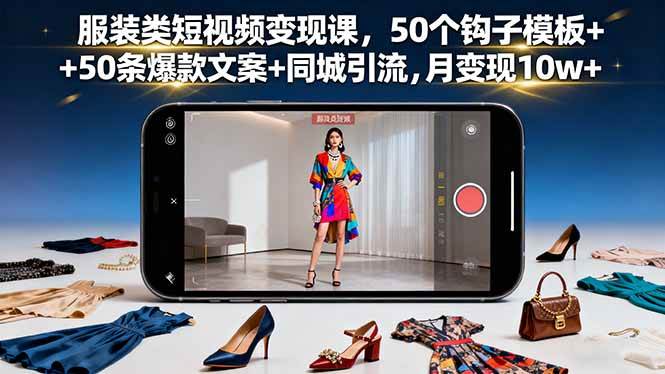 服装类短视频变现课，50个钩子模板+50条爆款文案+同城引流，月变现10w+-资源基地