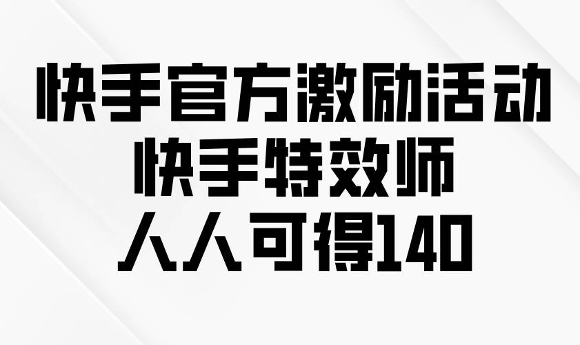 快手官方激励活动-快手特效师，人人可得140-资源基地