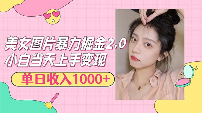 美女图片暴力掘金2.0，轻松日入1000+，简单易上手-资源基地