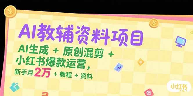 AI教辅资料项目，AI生成+原创混剪+小红书爆款运营，新手月入2万+教程+资料-资源基地