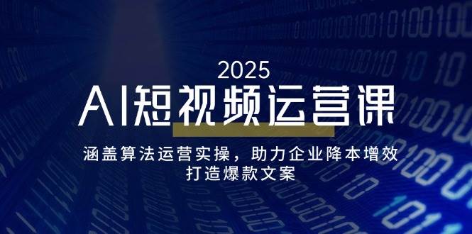 AI短视频运营课,涵盖算法运营实操,助力企业降本增效,打造爆款文案-资源基地