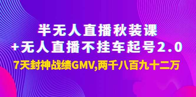 半无人直播秋装课+无人直播不挂车起号2.0：7天封神战绩GMV两千八百九十二万-资源基地