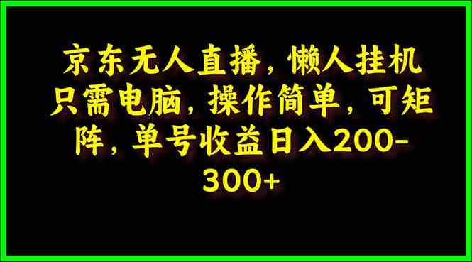 京东无人直播,电脑挂机,操作简单,懒人专属,可矩阵操作 单号日入200-300-资源基地