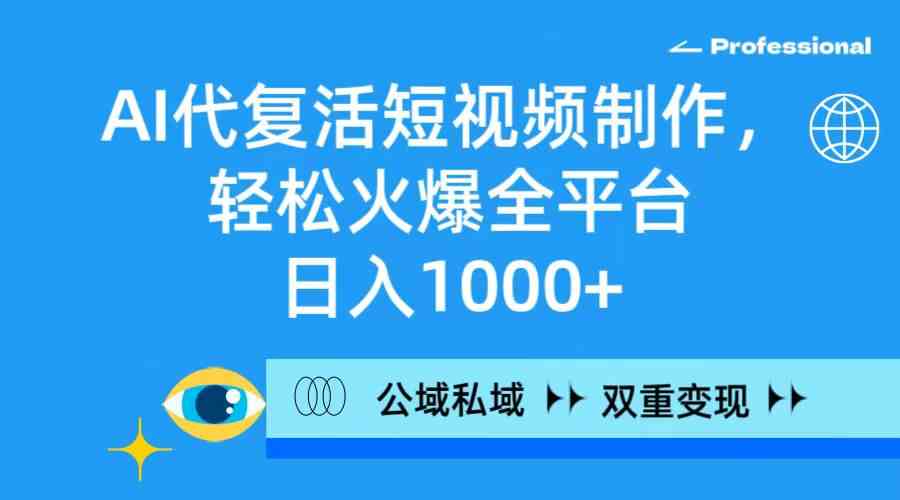 AI代复活短视频制作，轻松火爆全平台，日入1000+，公域私域双重变现方式-资源基地