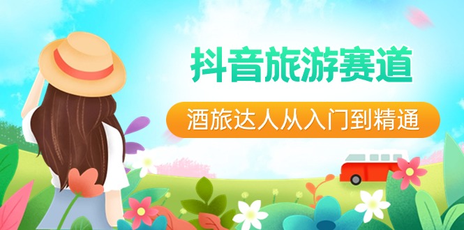 抖音旅游赛道酒 旅达人从入门到精通：直播+短视频+旅游  未来5年风口-资源基地