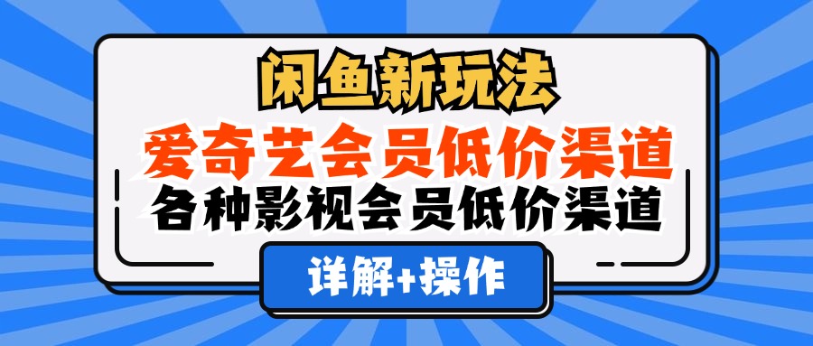 闲鱼新玩法，爱奇艺会员低价渠道，各种影视会员低价渠道详解-资源基地