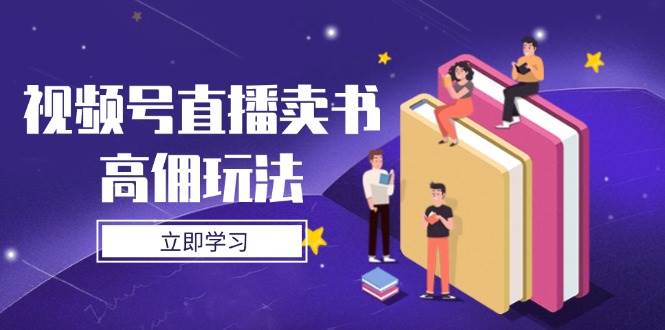 视频号直播卖书高佣玩法,底层逻辑解析,实操技巧全攻略-资源基地