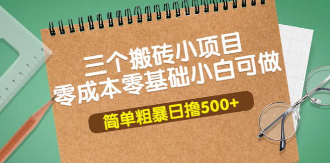 三个搬砖小项目,零成本零基础小白简单粗暴轻松日撸500+-资源基地