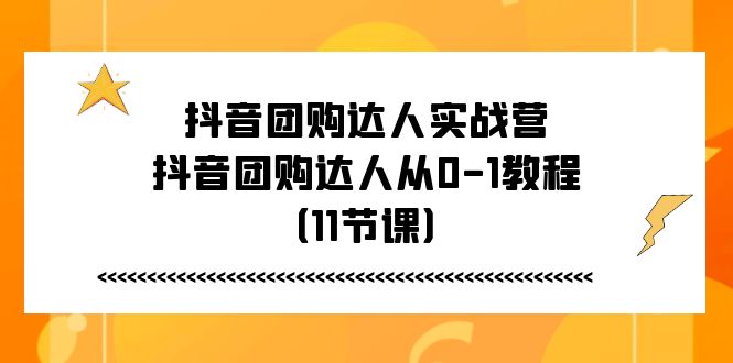 抖音团购达人实战营,抖音团购达人从0-1教程(11节课)-资源基地