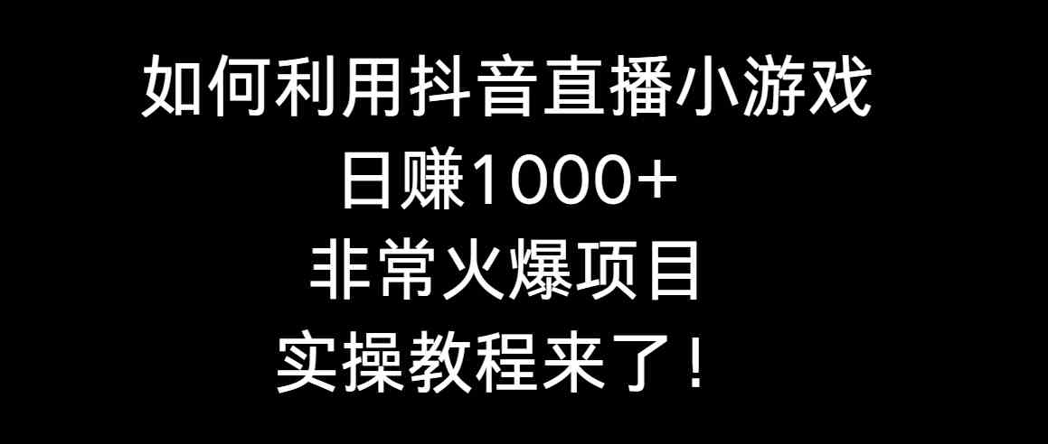 如何利用抖音直播小游戏日赚1000+，非常火爆项目，实操教程来了！-资源基地