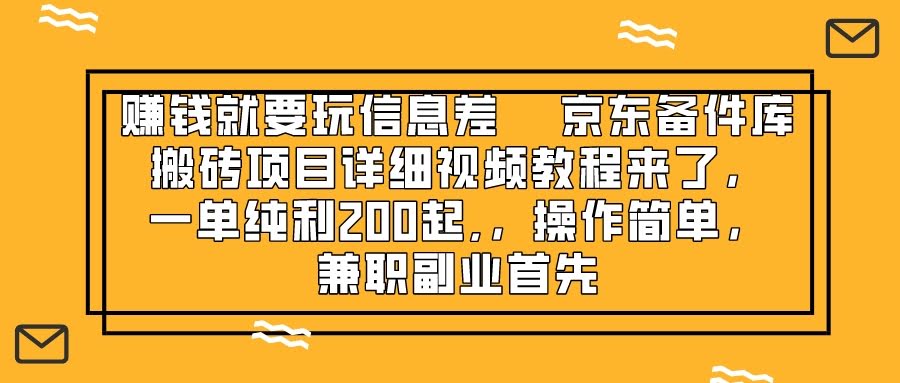 赚钱就靠信息差,京东备件库搬砖项目详细视频教程来了,一单纯利200起,…-资源基地