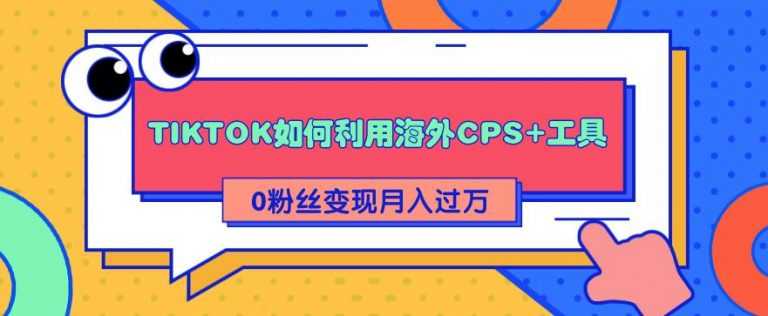 详细解析TIKTOK如何利用海外CPS+工具0粉丝轻松变现月入10000+-资源基地