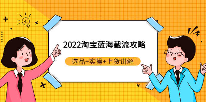 2022淘宝蓝海截流攻略：选品+实操+上货讲解（价值599元）-资源基地