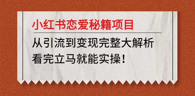 小红书恋爱秘籍项目，从引流到变现完整大解析 看完立马能实操【教程+资料】-资源基地