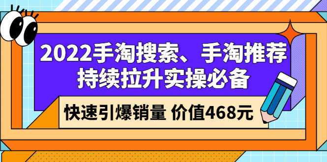 2022手淘搜索、手淘推荐持续拉升实操必备，快速引爆销量（价值468元）-资源基地