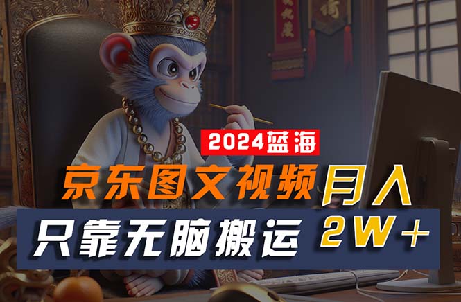 2024最新蓝海项目,只靠无脑搬运,不需要剪辑,有手就会,京东图文视频…-资源基地