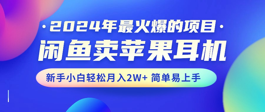2024年最火爆的项目,闲鱼卖苹果耳机,新手小白轻松月入2W+简单易上手-资源基地