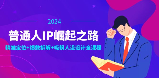 普通人IP崛起之路:打造个人品牌,精准定位+爆款拆解+吸粉人设设计全课程-资源基地
