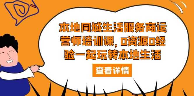 本地同城生活服务商运营师培训课，0资源0经验一起玩转本地生活-资源基地