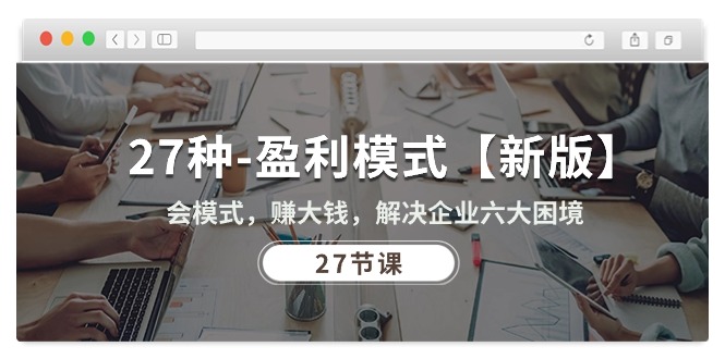 27种-盈利模式【新版】会模式，赚大钱，解决企业六大困境 (27节课)-资源基地