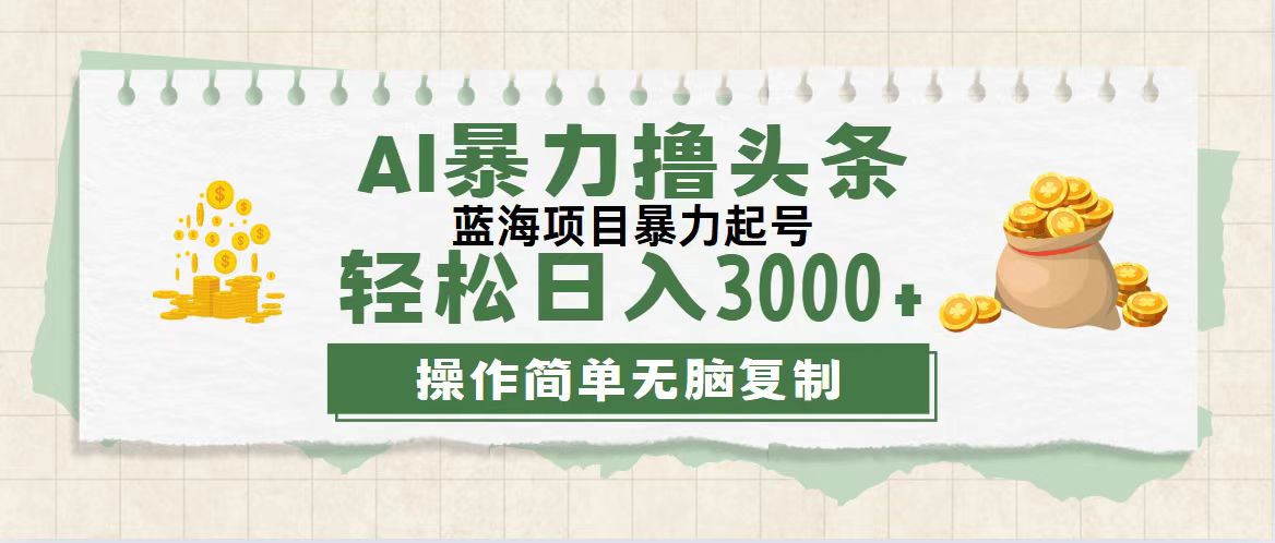 最新玩法AI暴力撸头条，零基础也可轻松日入3000+，当天起号，第二天见…-资源基地