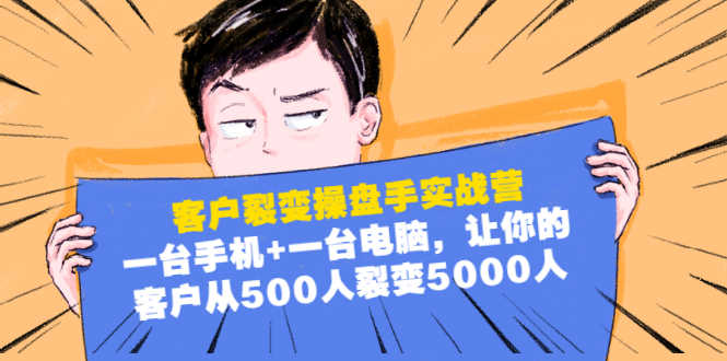 客户裂变操盘手实战营：一台手机+一台电脑，让你的客户从500人裂变5000人-资源基地