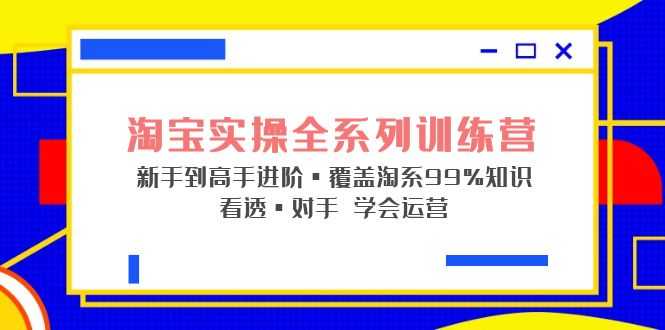 淘宝实操全系列训练营 新手到高手进阶·覆盖·99%知识 看透·对手 学会运营-资源基地