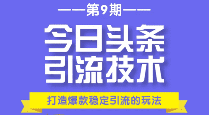 今日头条引流技术第9期,打造爆款稳定引流 百万阅读玩法,收入每月轻松过万-资源基地