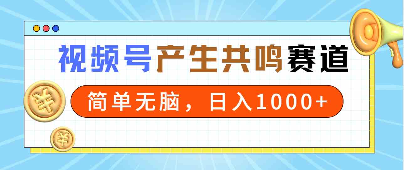 2024年视频号,产生共鸣赛道,简单无脑,一分钟一条视频,日入1000+-资源基地