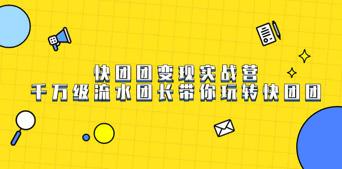 快团团变现实战营，千万级流水团长带你玩转快团团-资源基地