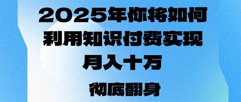 2025年,你将如何利用知识付费实现月入十万,甚至年入百万?-资源基地