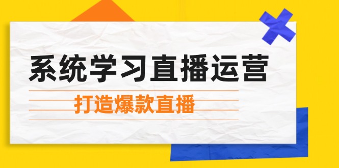 系统学习直播运营:掌握起号方法、主播能力、小店随心推,打造爆款直播-资源基地