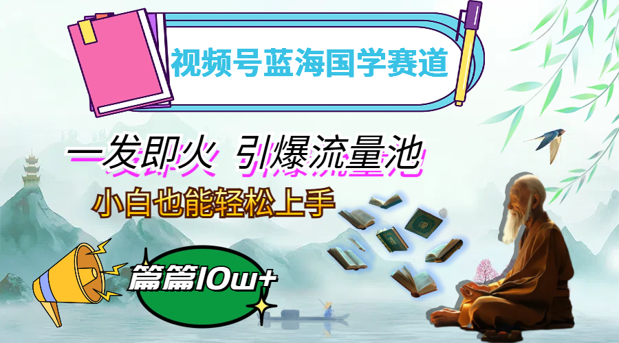 视频号蓝海国学赛道，一发即火，引爆流量池，小白也能轻松上手，月入过万-资源基地