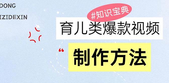 育儿类爆款视频，我们永恒的话题，教你制作赚零花！-资源基地