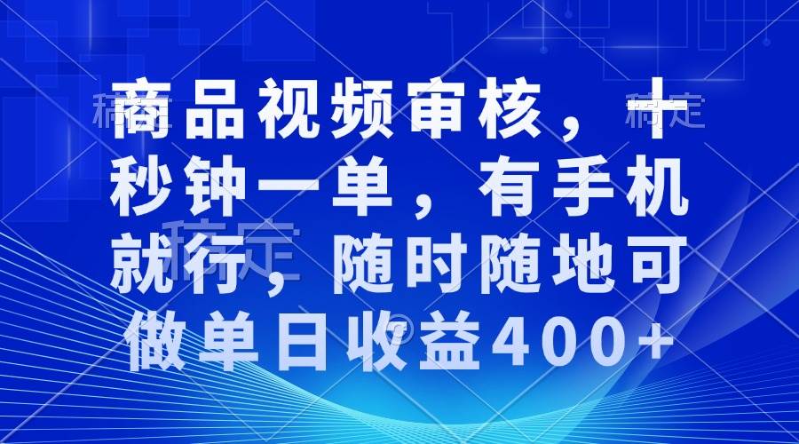 商品视频审核，十秒钟一单，有手机就行，随时随地可做单日收益400+-资源基地