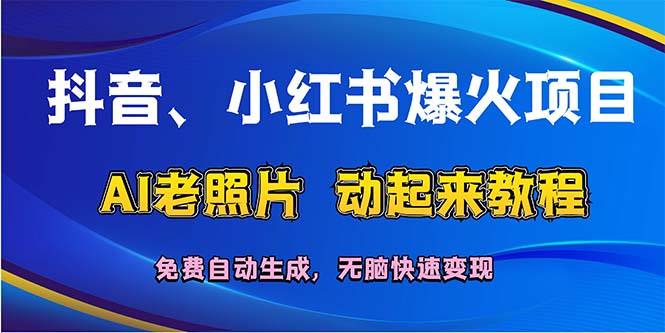 抖音、小红书爆火项目:AI老照片动起来教程,免费自动生成,无脑快速变…-资源基地
